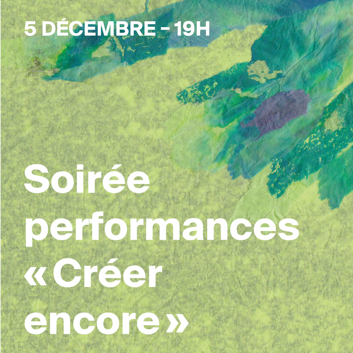 Sur fond vert clair, des traces de peinture vertes foncées. Un texte en blanc est écrit : 5 décembre - 19h, soirée performances "Créer encore".